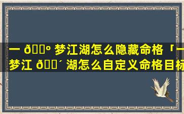 一 🐺 梦江湖怎么隐藏命格「一梦江 🐴 湖怎么自定义命格目标」